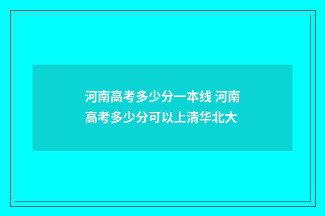 河南高考多少分一本线 河南高考多少分可以上清华北大