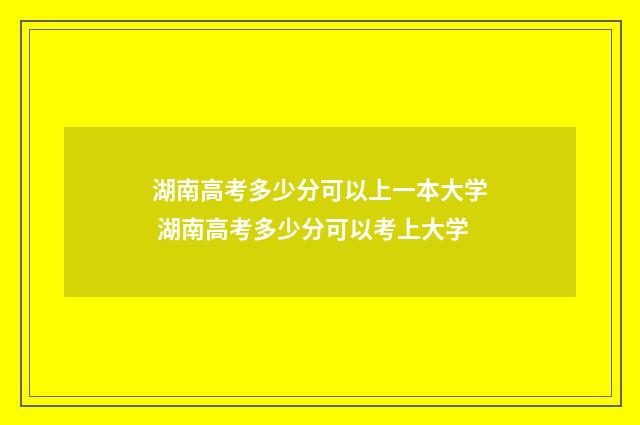 湖南高考多少分可以上一本大学 湖南高考多少分可以考上大学