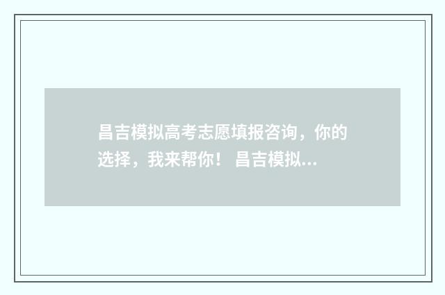 昌吉模拟高考志愿填报咨询,你的选择,我来帮你! 昌吉模拟高考志愿查询