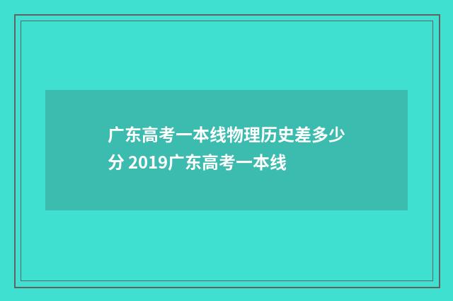 广东高考一本线物理历史差多少分 2019广东高考一本线