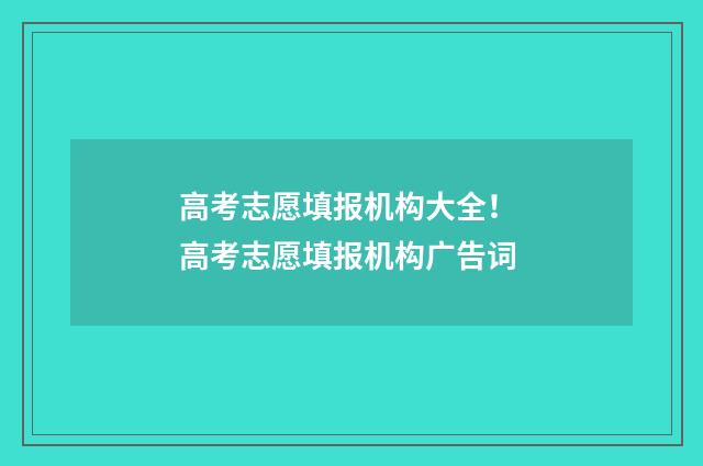 高考志愿填报机构大全！ 高考志愿填报机构广告词