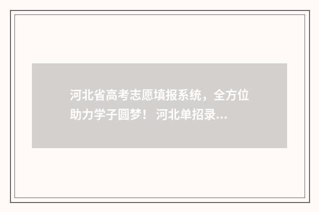 河北省高考志愿填报系统，全方位助力学子圆梦！ 河北单招录取分数线