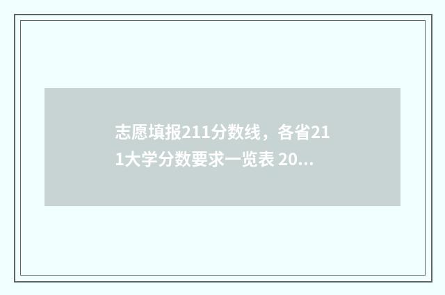 志愿填报211分数线，各省211大学分数要求一览表 2021志愿填报录取