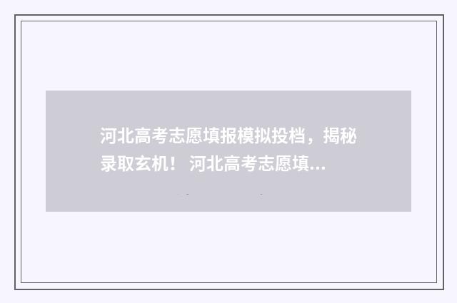 河北高考志愿填报模拟投档,揭秘录取玄机! 河北高考志愿填报辅助系统