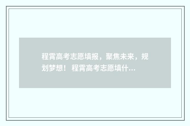 程霄高考志愿填报，聚焦未来，规划梦想！ 程霄高考志愿填什么专业