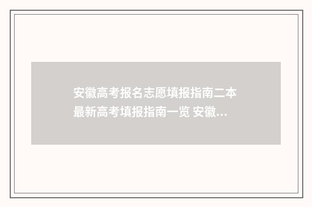 安徽高考报名志愿填报指南二本 最新高考填报指南一览 安徽高考报名志愿填报时间