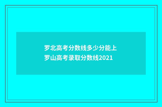 罗北高考分数线多少分能上 罗山高考录取分数线2021