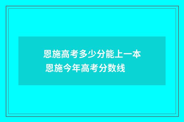 恩施高考多少分能上一本 恩施今年高考分数线