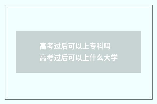 高考过后可以上专科吗 高考过后可以上什么大学