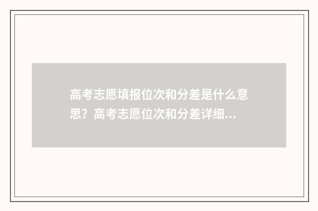 高考志愿填报位次和分差是什么意思?高考志愿位次和分差详细解读 高考志愿填报位次跟去年怎么比较