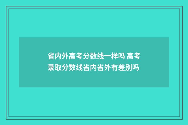 省内外高考分数线一样吗 高考录取分数线省内省外有差别吗