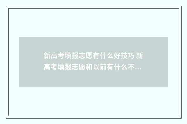 新高考填报志愿有什么好技巧 新高考填报志愿和以前有什么不一样