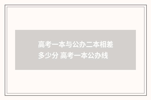 高考一本与公办二本相差多少分 高考一本公办线