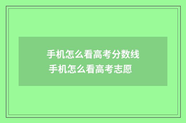 手机怎么看高考分数线 手机怎么看高考志愿