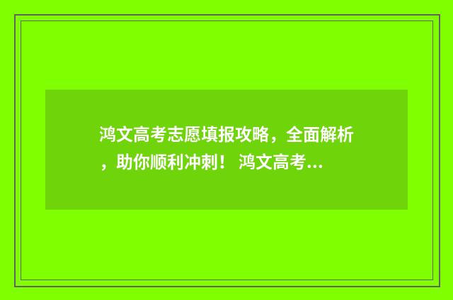 鸿文高考志愿填报攻略，全面解析，助你顺利冲刺！ 鸿文高考工作