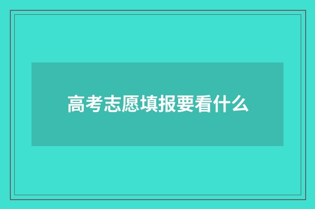 高考志愿填报要看什么