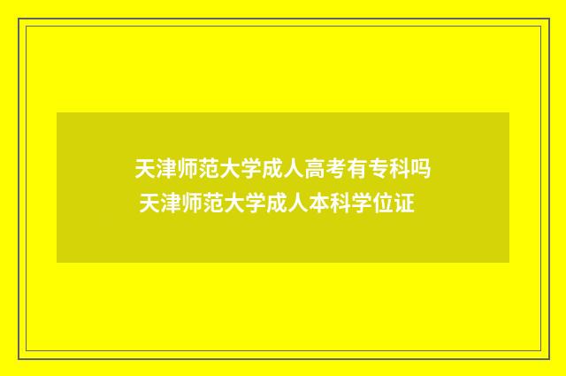 天津师范大学成人高考有专科吗 天津师范大学成人本科学位证
