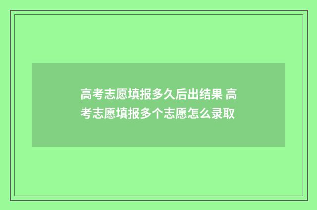 高考志愿填报多久后出结果 高考志愿填报多个志愿怎么录取