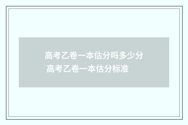 高考乙卷一本估分吗多少分 高考乙卷一本估分标准