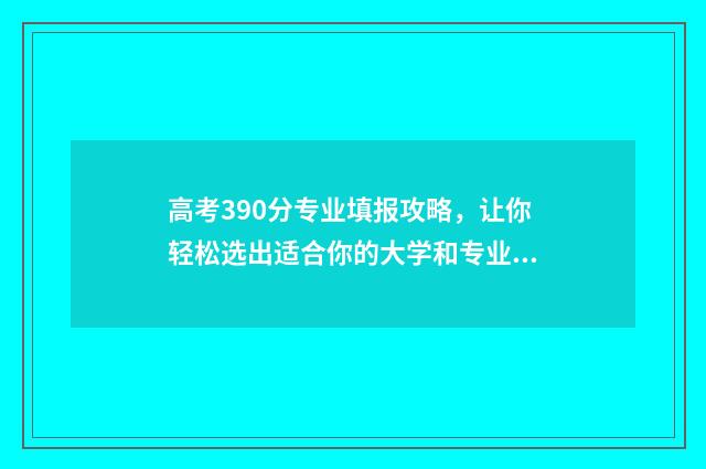 高考390分专业填报攻略，让你轻松选出适合你的大学和专业 高考专业34是什么意思