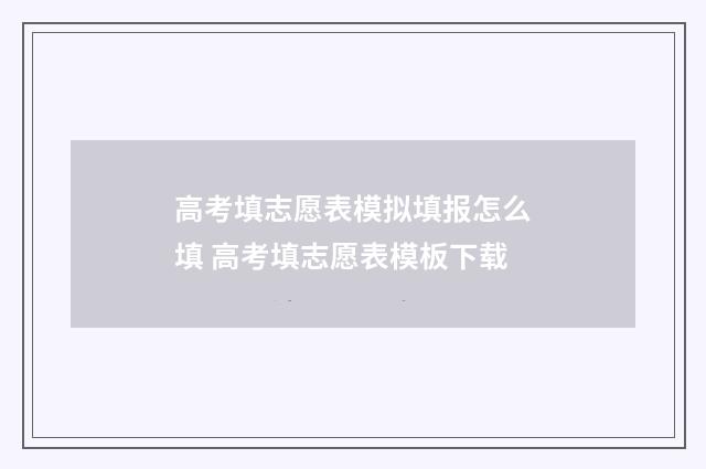 高考填志愿表模拟填报怎么填 高考填志愿表模板下载