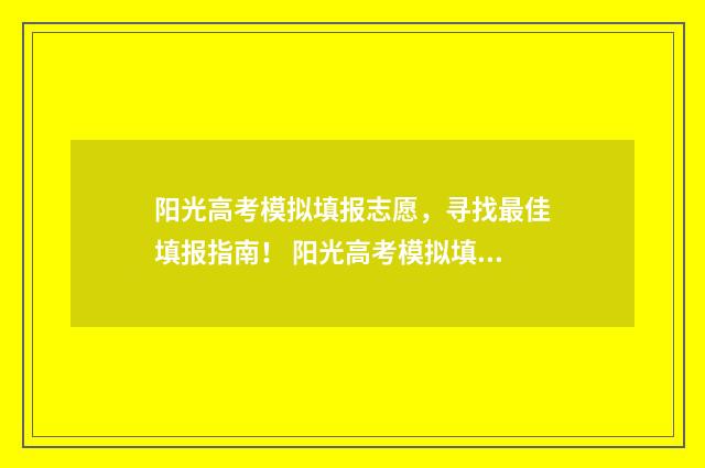 阳光高考模拟填报志愿,寻找最佳填报指南! 阳光高考模拟填学校
