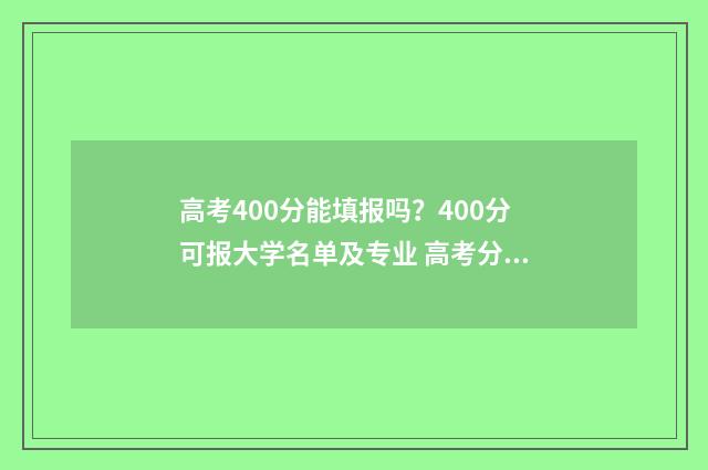 高考400分能填报吗？400分可报大学名单及专业 高考分数400多分可以选哪些学校