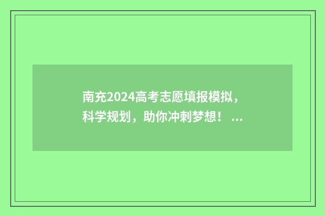 南充2024高考志愿填报模拟，科学规划，助你冲刺梦想！ 南充市2021年高考喜报