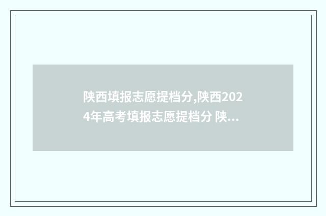陕西填报志愿提档分,陕西2024年高考填报志愿提档分 陕西志愿填报注意事项