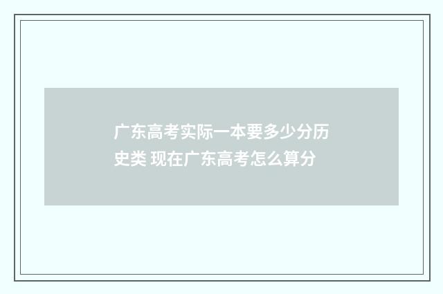 广东高考实际一本要多少分历史类 现在广东高考怎么算分