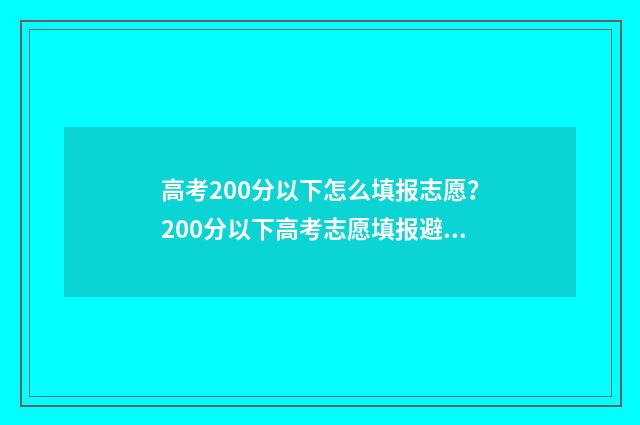 高考200分以下怎么填报志愿？200分以下高考志愿填报避坑攻略 高考200分算高吗