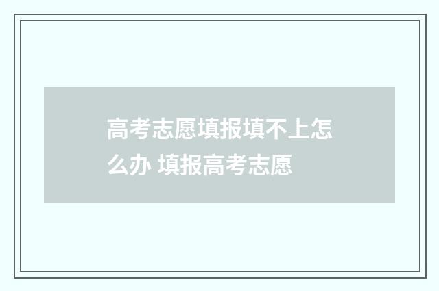 高考志愿填报填不上怎么办 填报高考志愿