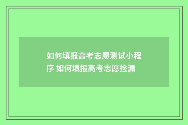 如何填报高考志愿测试小程序 如何填报高考志愿捡漏