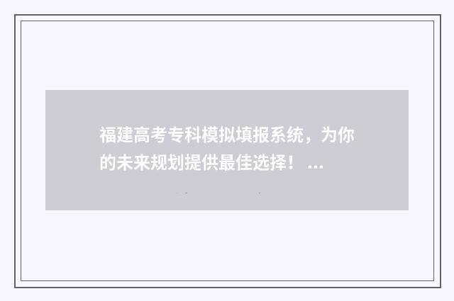 福建高考专科模拟填报系统,为你的未来规划提供最佳选择! 福建高考模拟