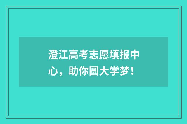 澄江高考志愿填报中心，助你圆大学梦！