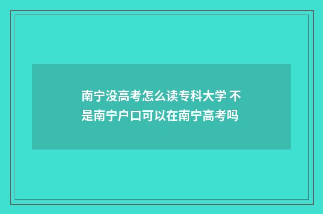 南宁没高考怎么读专科大学 不是南宁户口可以在南宁高考吗