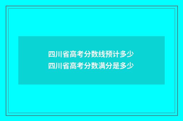 四川省高考分数线预计多少 四川省高考分数满分是多少