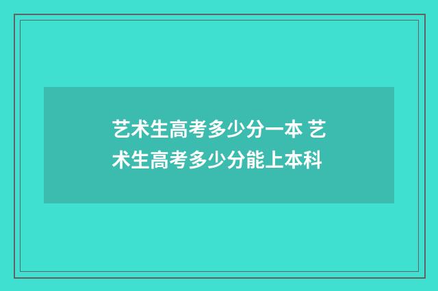 艺术生高考多少分一本 艺术生高考多少分能上本科