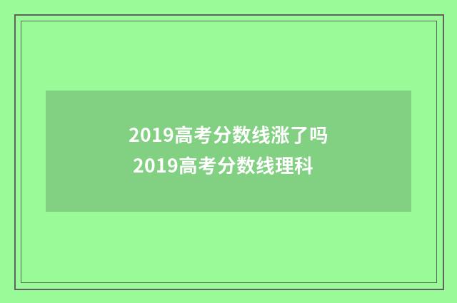 2019高考分数线涨了吗 2019高考分数线理科