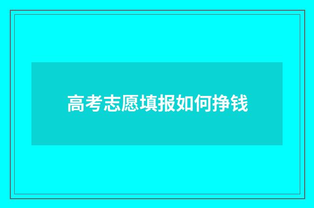 高考志愿填报如何挣钱