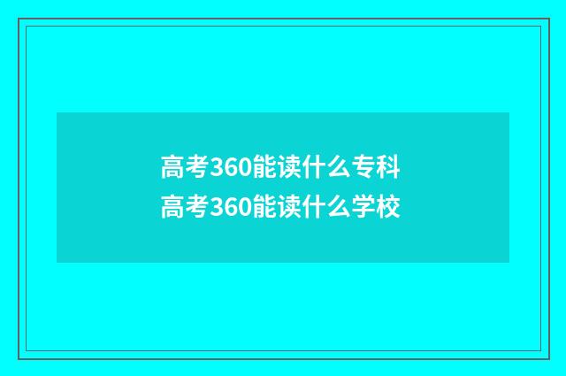 高考360能读什么专科 高考360能读什么学校