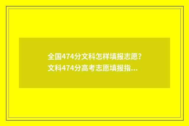 全国474分文科怎样填报志愿？文科474分高考志愿填报指南 文科分数线在470左右的大学