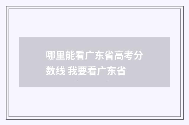 哪里能看广东省高考分数线 我要看广东省