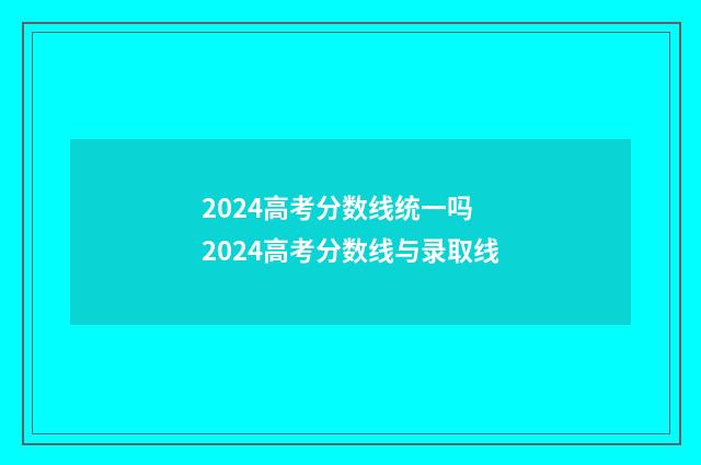 2024高考分数线统一吗 2024高考分数线与录取线