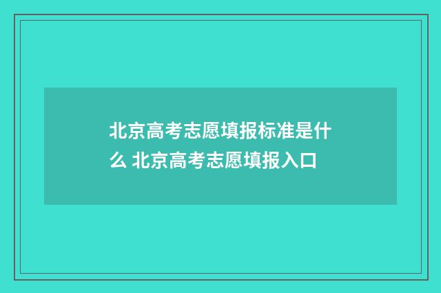 北京高考志愿填报标准是什么 北京高考志愿填报入口
