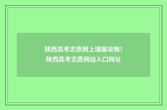 陕西高考志愿网上填报攻略! 陕西高考志愿网站入口网址