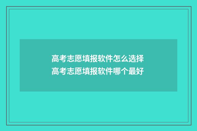 高考志愿填报软件怎么选择 高考志愿填报软件哪个最好