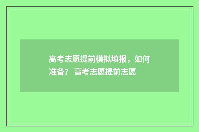 高考志愿提前模拟填报，如何准备？ 高考志愿提前志愿