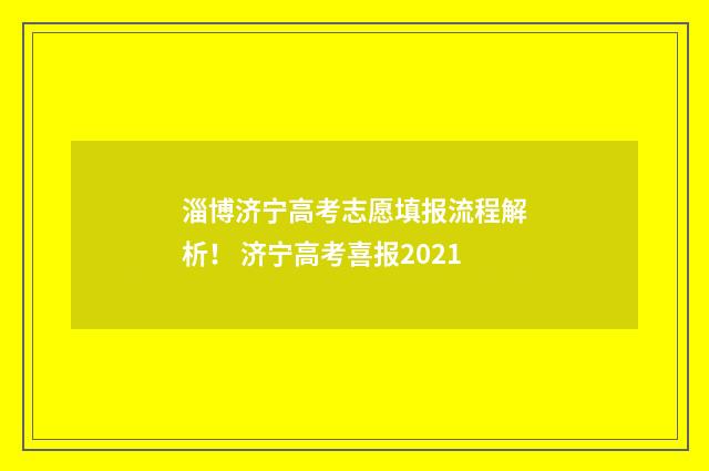 淄博济宁高考志愿填报流程解析！ 济宁高考喜报2021