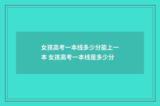 女孩高考一本线多少分能上一本 女孩高考一本线是多少分